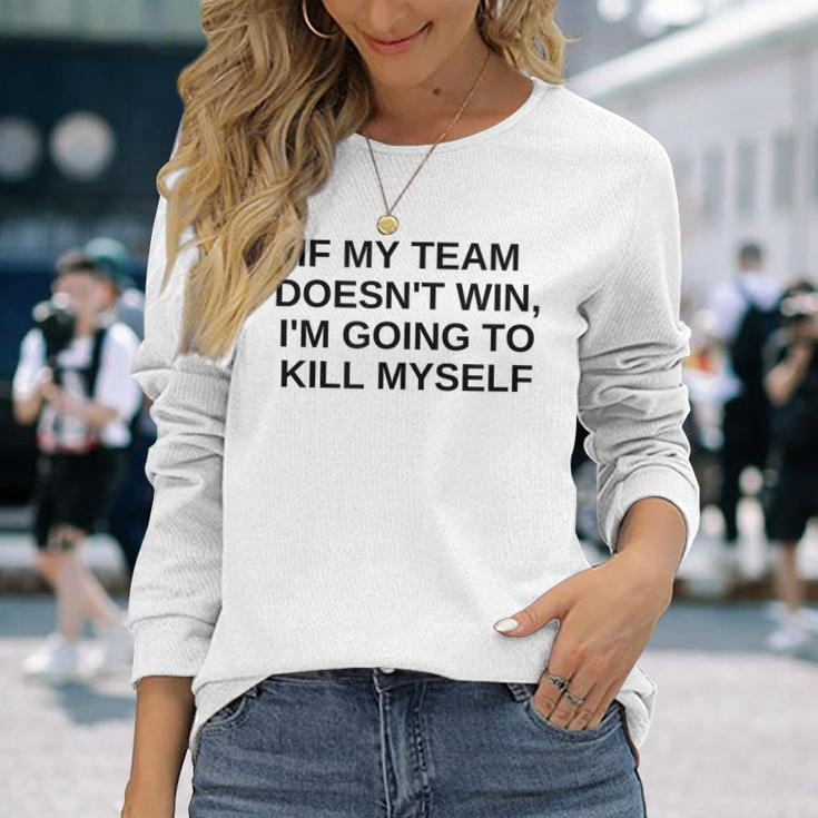 If My Team Doesnt Win Im Going To Kill Myself Offensive Long Sleeve T-Shirt Gifts for Her