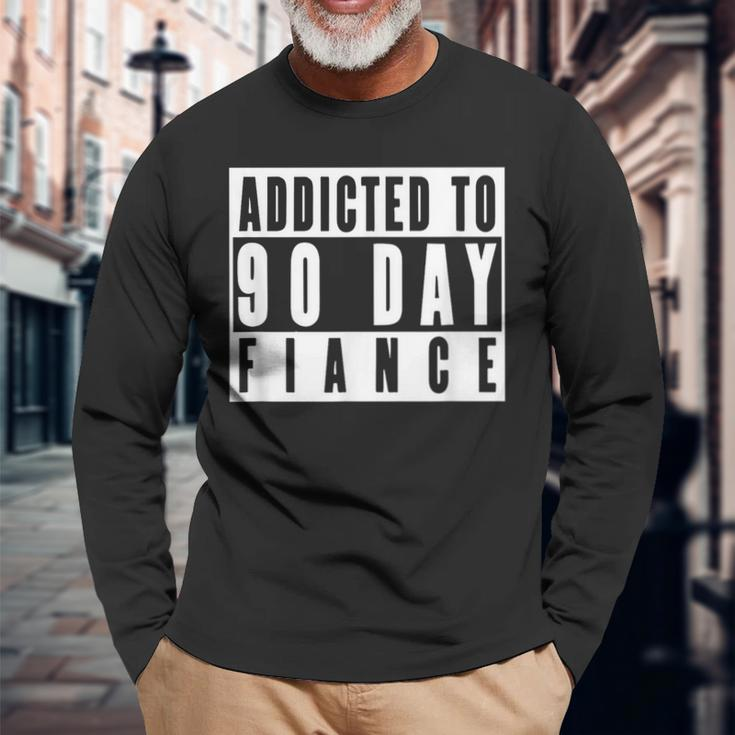Addicted To 90 Day Fiance Gag 90 Day Fiancé Long Sleeve T-Shirt Gifts for Old Men