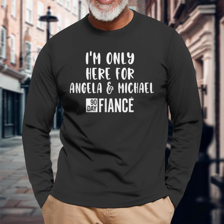 Im Only Here For Angela Michael Gag 90 Day Fiance Long Sleeve T-Shirt Gifts for Old Men