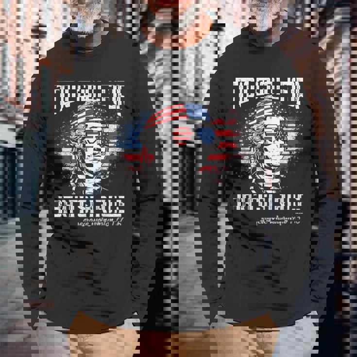 Too Cool For British Rule George Washington July 4Th Of July Long Sleeve T-Shirt Gifts for Old Men