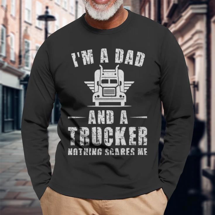 Im A Dad And A Trucker Nothing Scares Me Trucker Dad Im A Dad And A Trucker Nothing Scares Me Trucker Dad Long Sleeve T-Shirt Gifts for Old Men