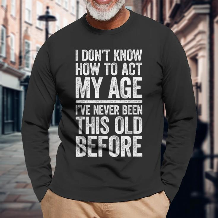 I Don't Know How To Act My Age Retirement Long Sleeve T-Shirt Gifts for Old Men