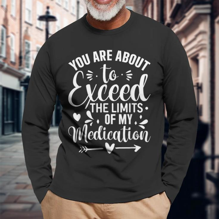 You Are About To Exceed The Limits Of My Medication Long Sleeve Gifts for Old Men