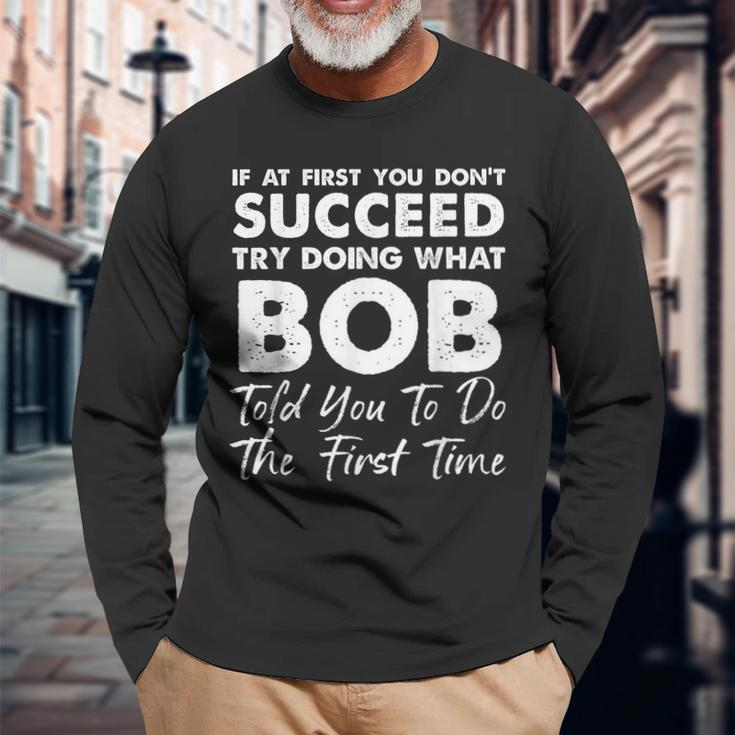 If At First You Don't Succeed Try Doing What Bob Joke Long Sleeve Gifts for Old Men
