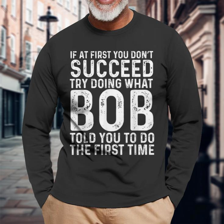 If At First You Don't Succeed Try Doing What Bob Told You To Long Sleeve Gifts for Old Men