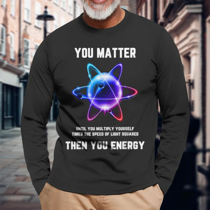 Science Atom Science You Matter Energy Science Pun Long Sleeve T-Shirt Gifts for Old Men