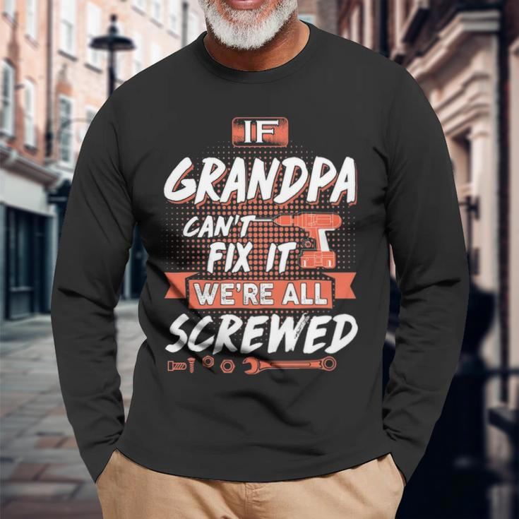 Grandpa If Grandpa Cant Fix It Were All Screwed Long Sleeve T-Shirt Gifts for Old Men