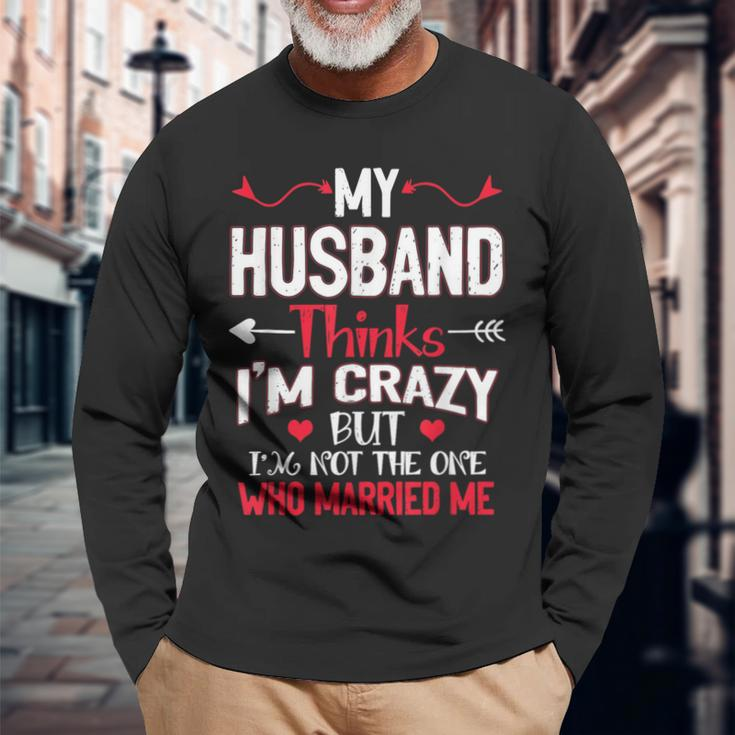 My Husband Thinks Im Crazy But Im Not The One Who Married Me Long Sleeve T-Shirt Gifts for Old Men