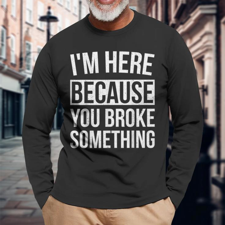I'm Here Because You Broke Something Mechanic Long Sleeve T-Shirt Gifts for Old Men