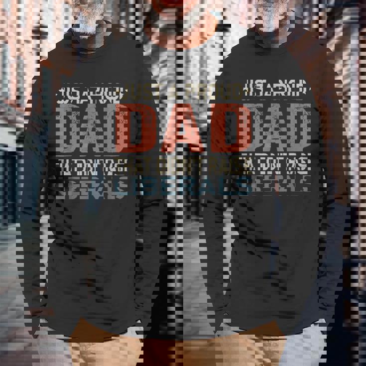 Just A Proud Dad That Didnt Raise Liberals Long Sleeve T-Shirt T-Shirt Gifts for Old Men