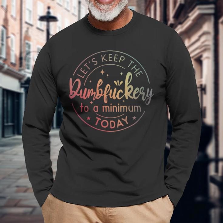Lets Keep The Dumbfuckery To A Minimum Today Quotes Sayings Lets Keep The Dumbfuckery To A Minimum Today Quotes Sayings Long Sleeve T-Shirt Gifts for Old Men