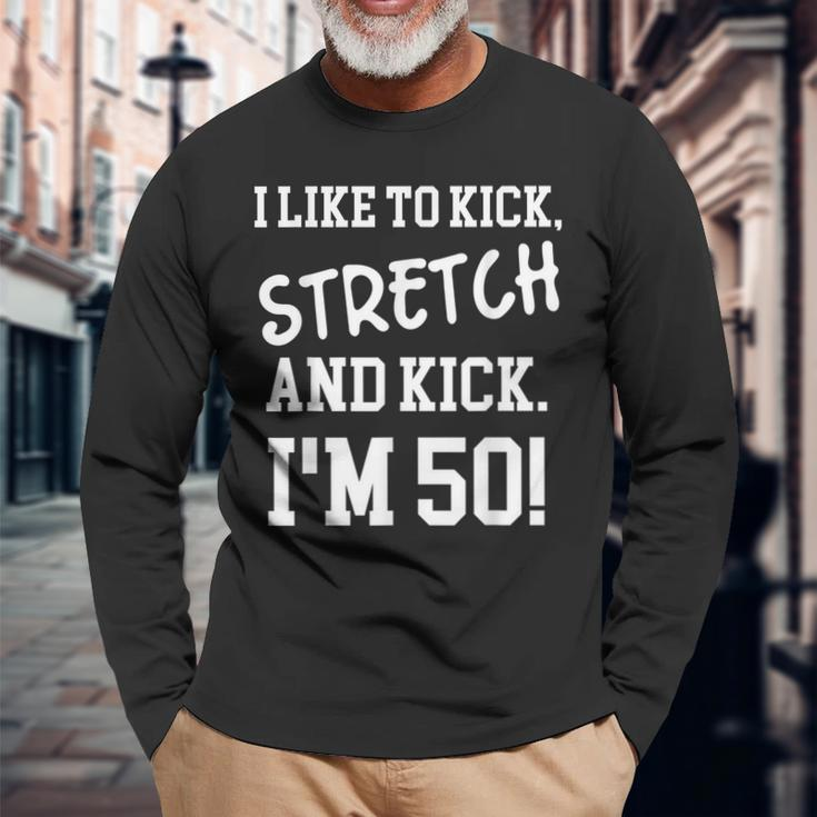 I Like To Kick Stretch And Kick Im 50 Long Sleeve T-Shirt Gifts for Old Men