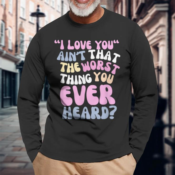 I Love You Ain’T That The Worst Thing You Ever Head Long Sleeve T-Shirt Gifts for Old Men