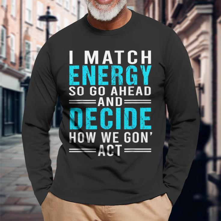 I Match Energy So Go Ahead And Decide How We Gon Act Long Sleeve T-Shirt T-Shirt Gifts for Old Men
