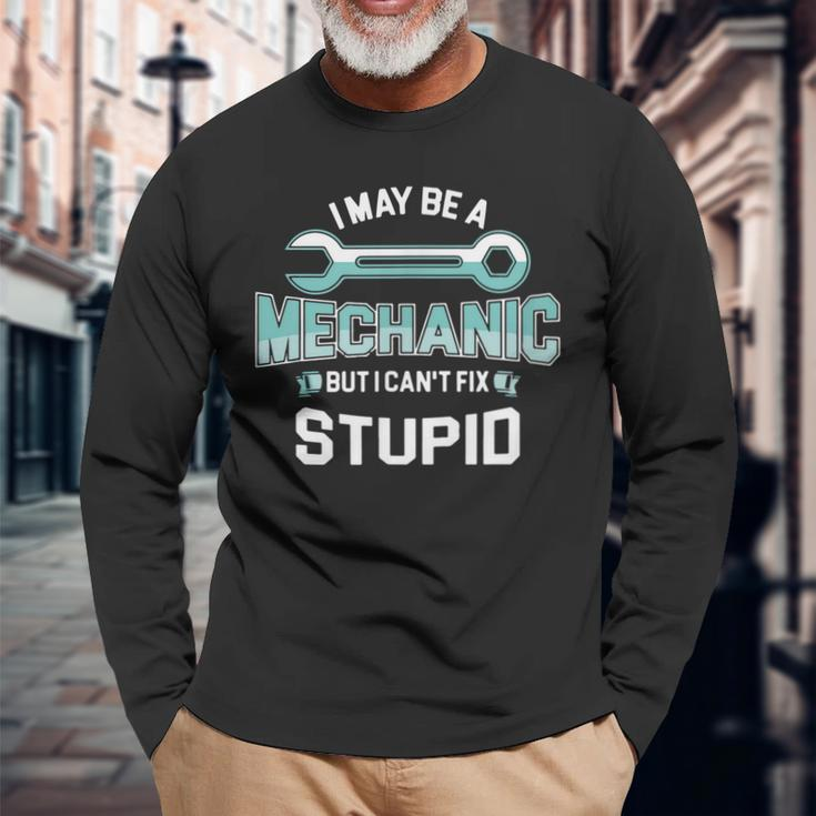 I May Be A Mechanic But I Cant Fix Stupid Long Sleeve T-Shirt T-Shirt Gifts for Old Men