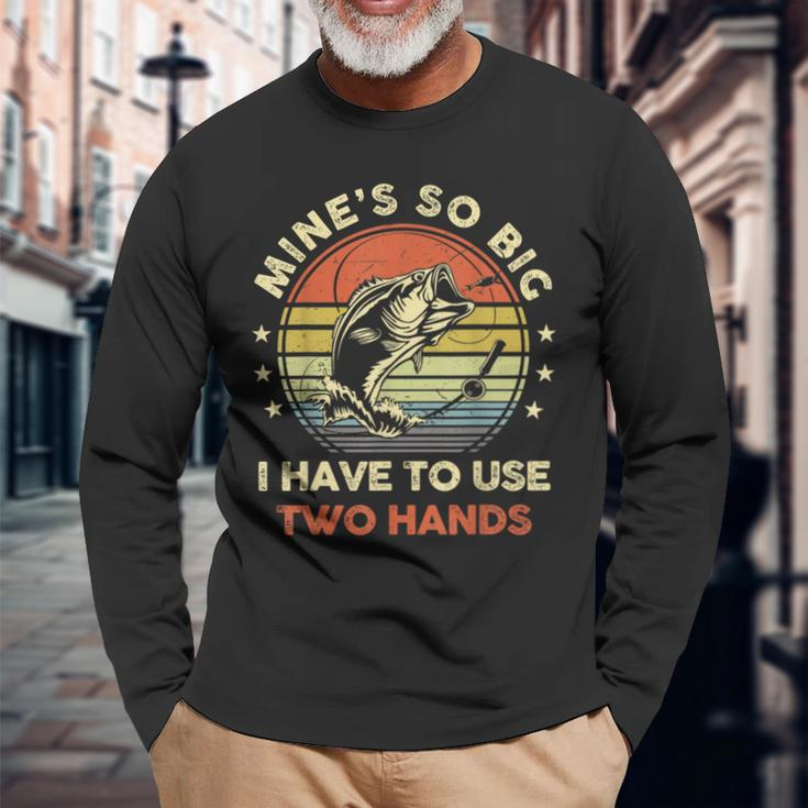 Mines So Big I Have To Use Two Hands Fishing Dad Long Sleeve T-Shirt Gifts for Old Men