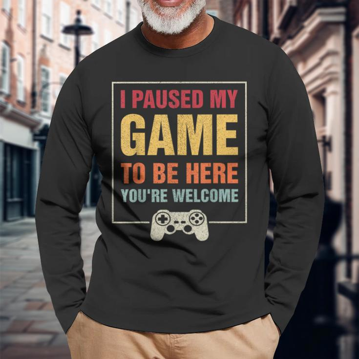I Paused My Game To Be Here You're Welcome Video Gamer Long Sleeve T-Shirt Gifts for Old Men