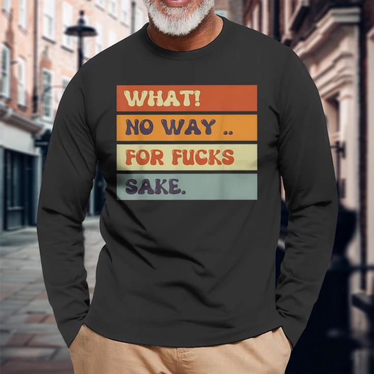 Quotes What No Way For Fucks Sake Humor Quotes Long Sleeve T-Shirt Gifts for Old Men