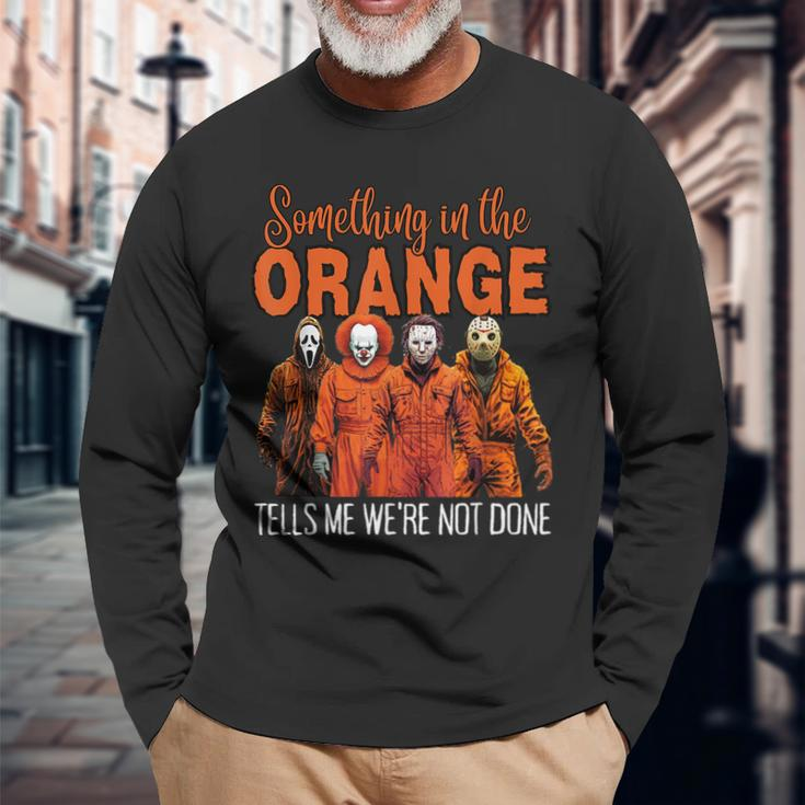 Something In The Orange Tells Me We're Not Done Long Sleeve T-Shirt Gifts for Old Men