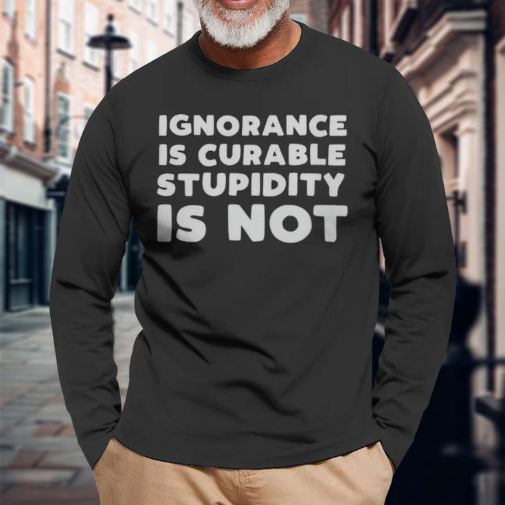 Stupid People Ignorance Is Curable Stupidity Is Not Sarcastic Saying Stupid People Ignorance Is Curable Stupidity Is Not Sarcastic Saying Long Sleeve T-Shirt Gifts for Old Men