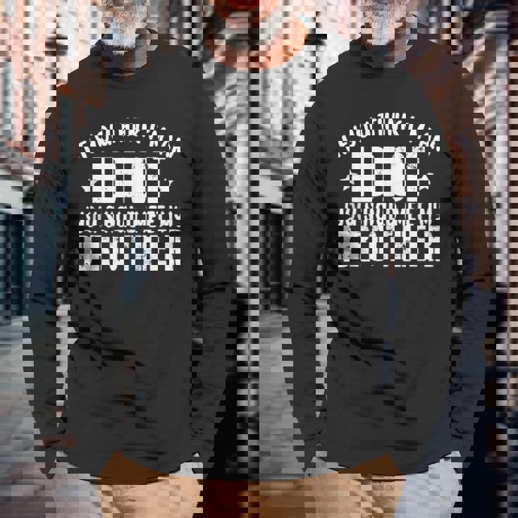If You Think Im An Idiot You Should Meet My Brother For Brothers Long Sleeve T-Shirt T-Shirt Gifts for Old Men