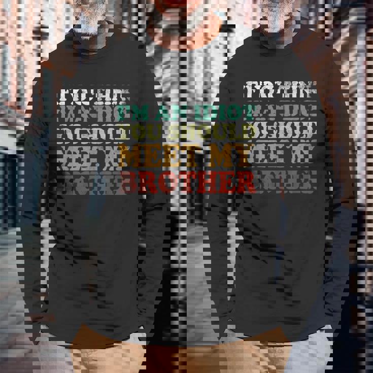 If You Think Im An Idiot You Should Meet My Brother For Brothers Long Sleeve T-Shirt T-Shirt Gifts for Old Men
