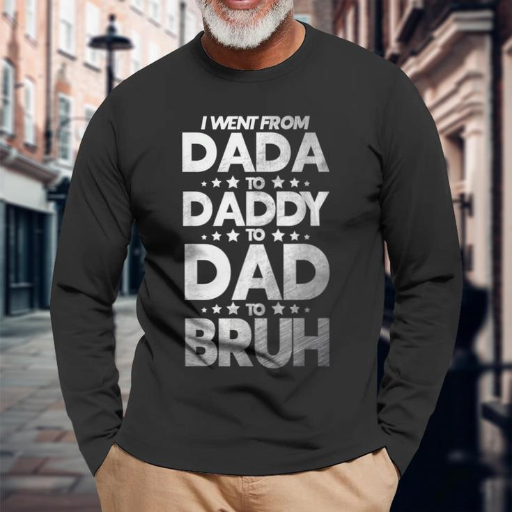 I Went From Dada To Daddy To Dad To Bruh Long Sleeve T-Shirt Gifts for Old Men
