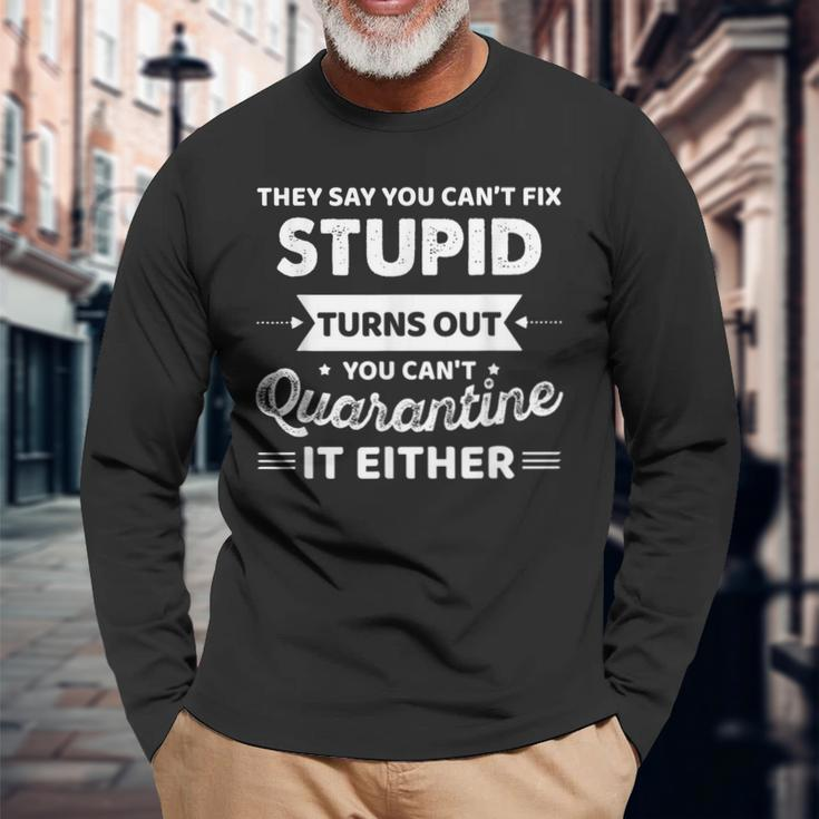 They Say You Cant Fix Stupid Turns Out You Cant Quarantine Long Sleeve T-Shirt T-Shirt Gifts for Old Men
