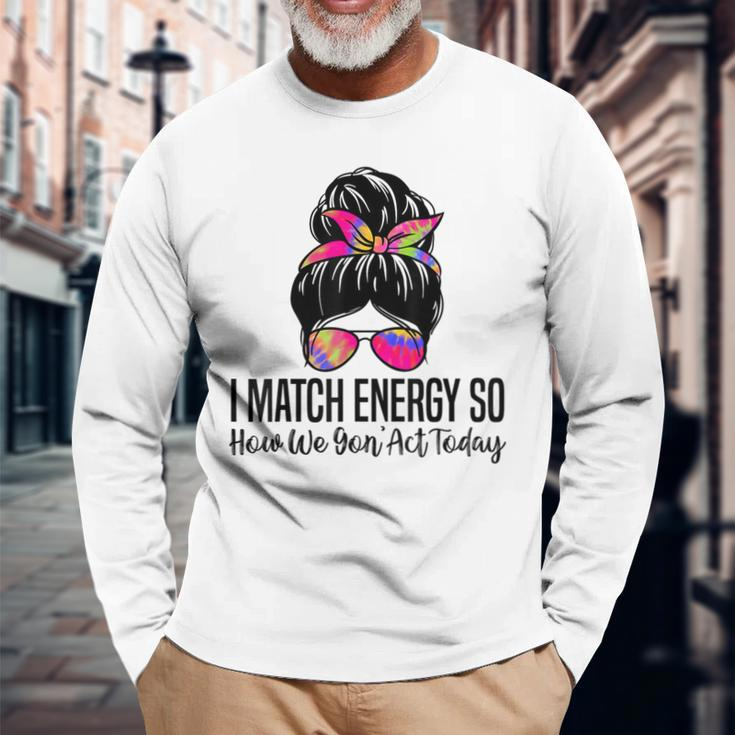 I Match Energy So How We Gon' Act Today Sarcasm Quotes Long Sleeve Gifts for Old Men