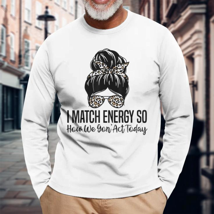 I Match Energy So How We Gon Act Today Sarcasm Quotes Long Sleeve T-Shirt T-Shirt Gifts for Old Men