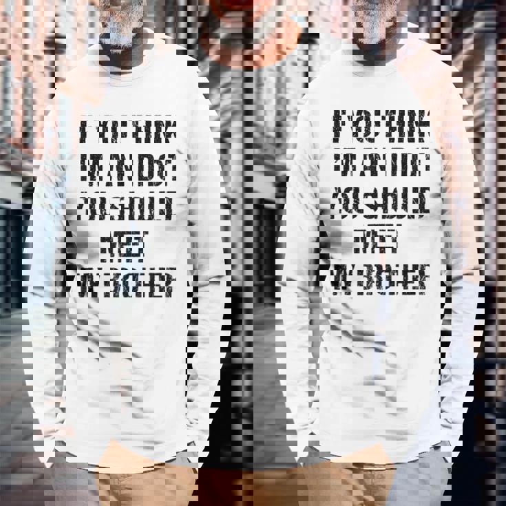 If You Think Im An Idiot You Should Meet My Brother For Brothers Long Sleeve T-Shirt T-Shirt Gifts for Old Men