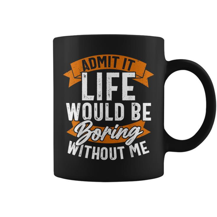 Admit It Life Would Be Boring Without Me Funny Quote  Coffee Mug