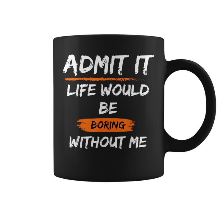 Admit It Life Would Be Boring Without Me Funny Saying  Coffee Mug