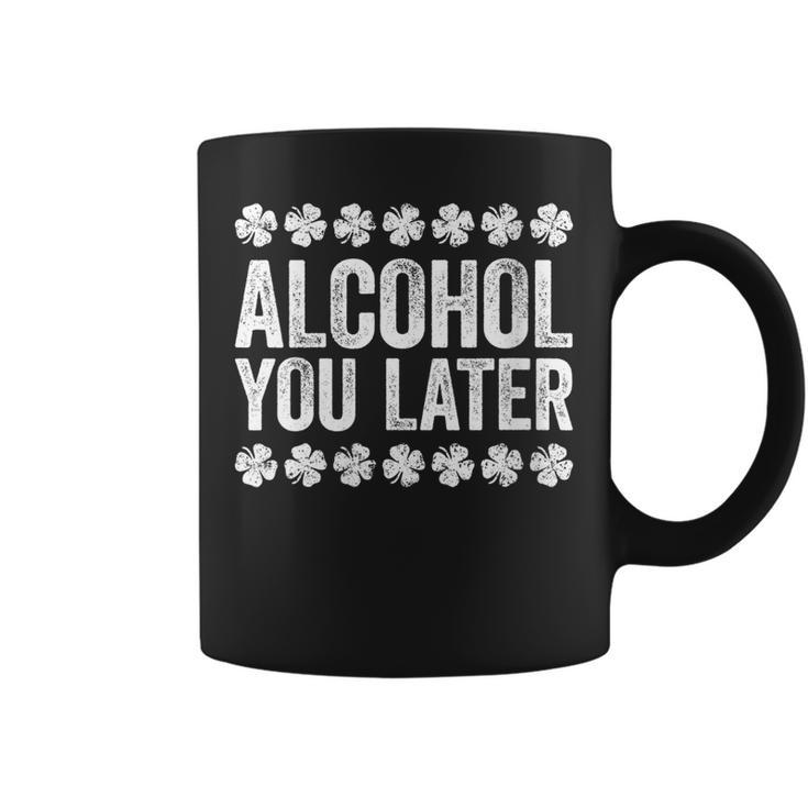 Alcohol You Later  St Patricks Day   Coffee Mug