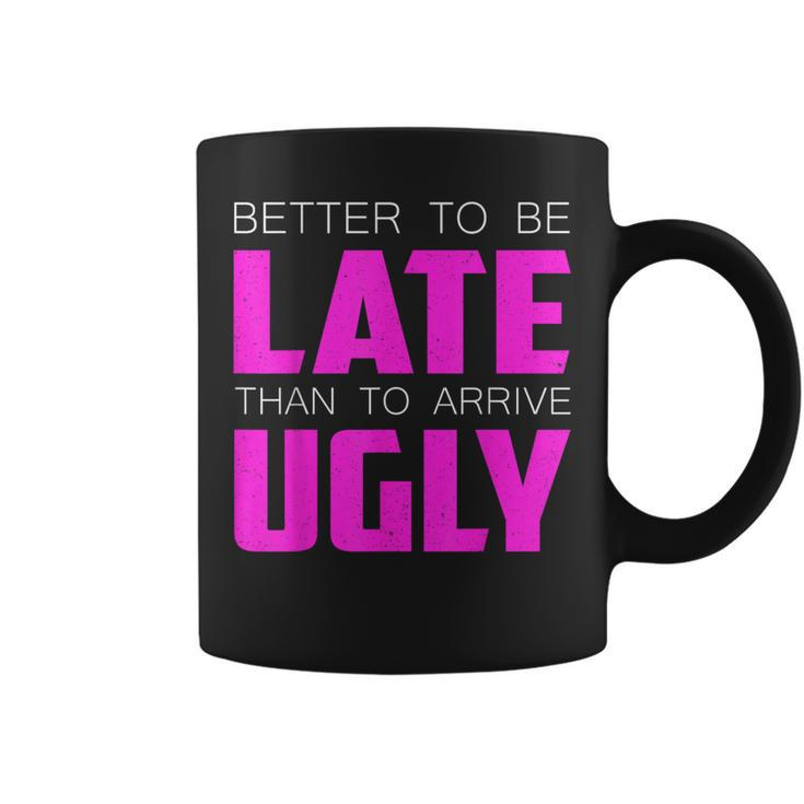 Better To Be Late Than To Arrive Ugly Quote Coffee Mug