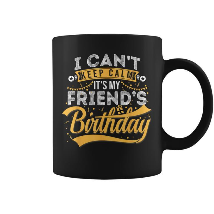 I Can't Keep Calm It's My Friend's Birthday Happy Coffee Mug