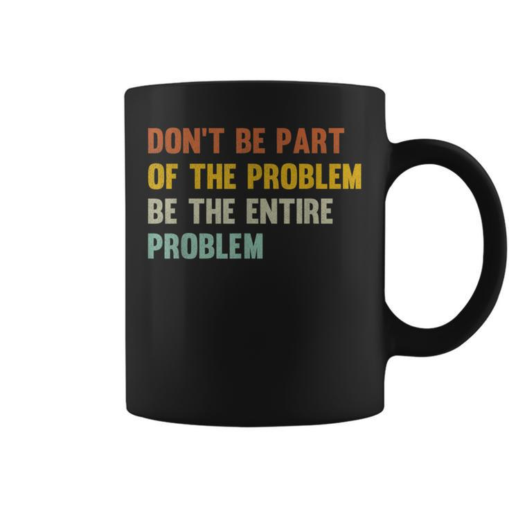 Dont Be Part Of The Problem Be The Entire Problem Funny  Coffee Mug