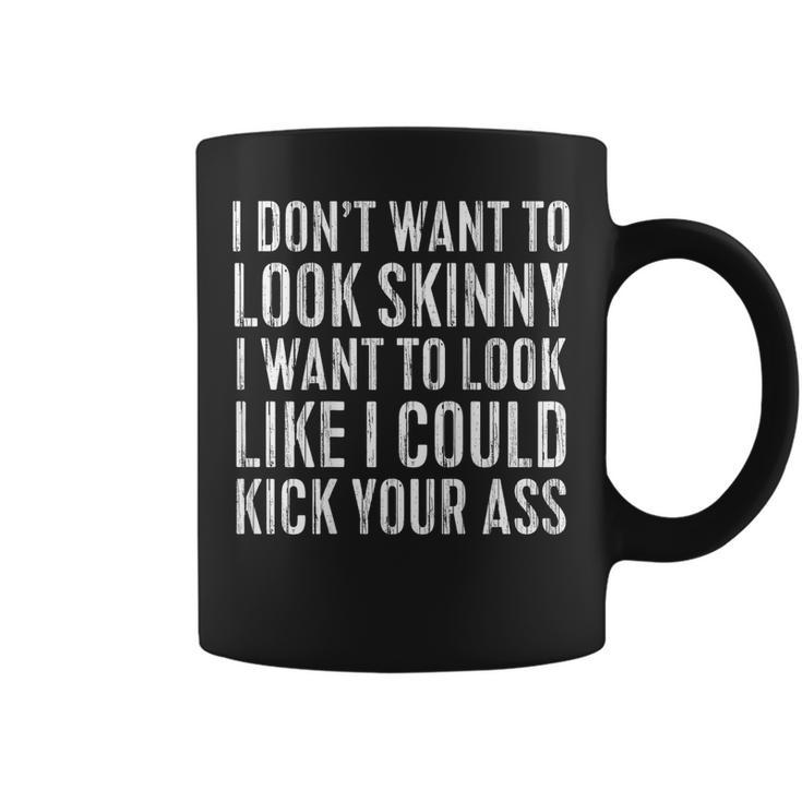 I Don't Want To Look Skinny I Want To Kick Your Ass Back Coffee Mug