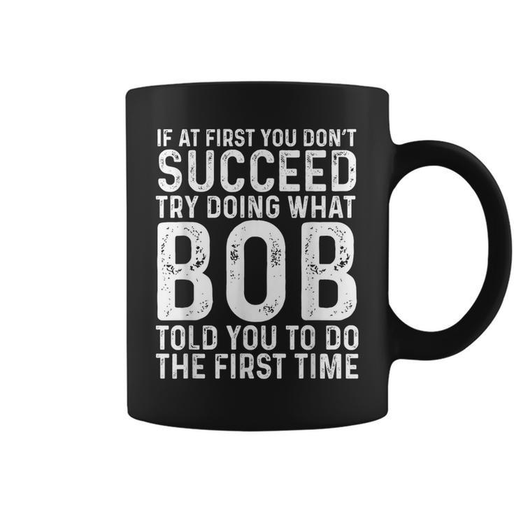 If At First You Don't Succeed Try Doing What Bob Told You To Coffee Mug