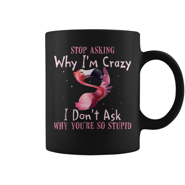 Funny Flamingo Stop Asking Why Im Crazy  Flamingo Funny Gifts Coffee Mug
