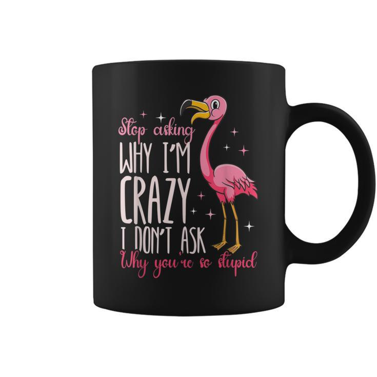 Funny Flamingo Stop Asking Why Im Crazy I Dont Ask You Flamingo Funny Gifts Coffee Mug