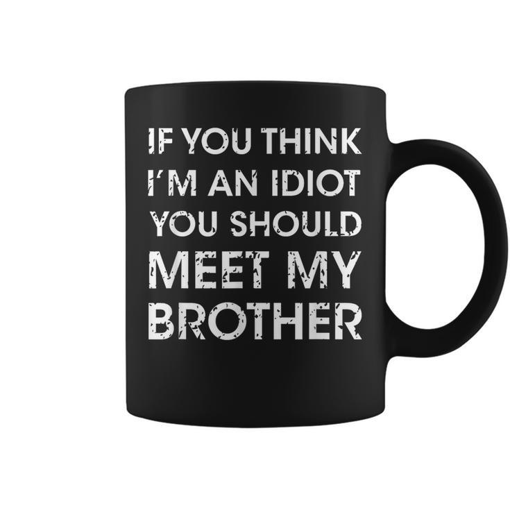 Funny If You Think Im An Idiot You Should Meet My Brother Funny Gifts For Brothers Coffee Mug
