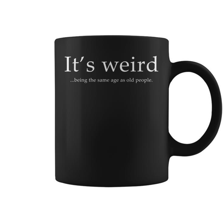 Funny Its Weird Being The Same Age As Old People Sarcastic Coffee Mug