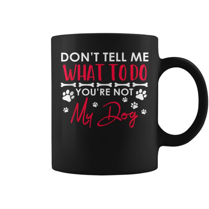 Funny Sarcastic Dont Tell Me What To Do Youre Not My Dog  Coffee Mug
