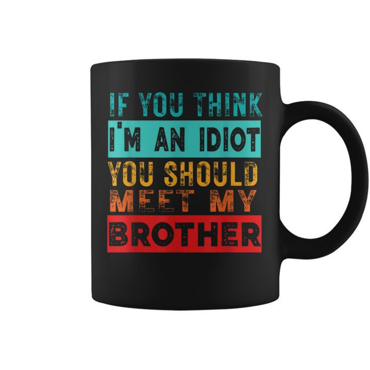 If You Think I'm An Idiot You Should Meet My Brother Coffee Mug