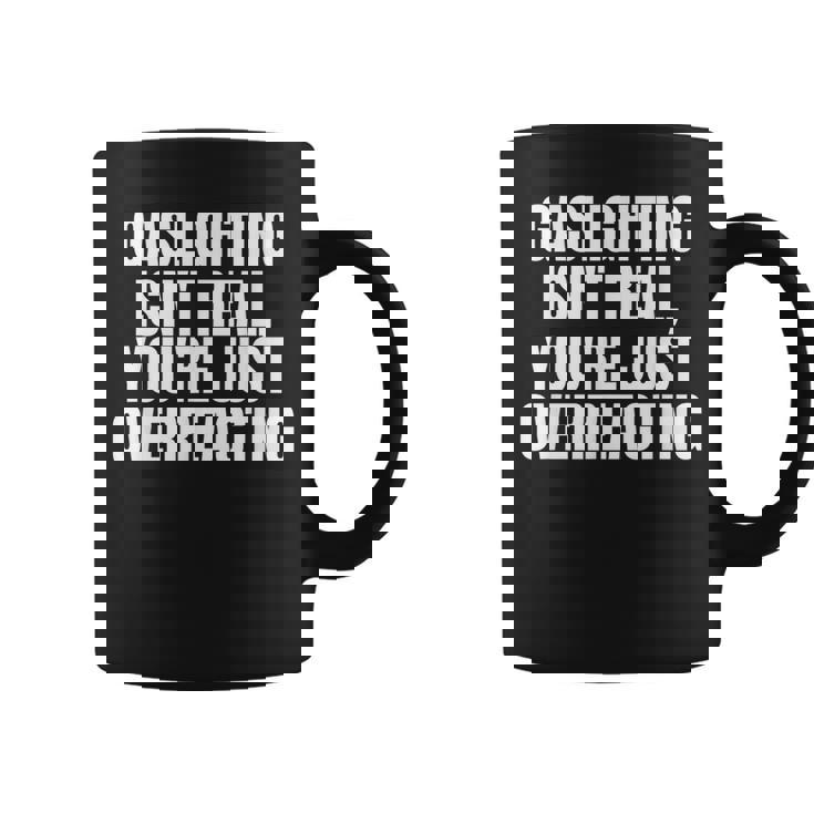 Gaslighting Isnt Real Youre Just Overreacting Meme Meme Funny Gifts Coffee Mug