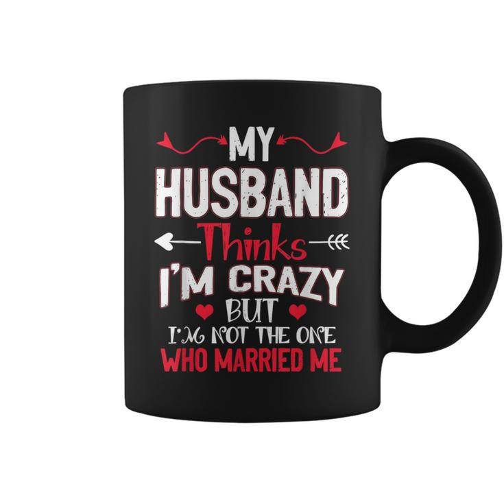 My Husband Thinks Im Crazy But Im Not The One Who Married Me Coffee Mug