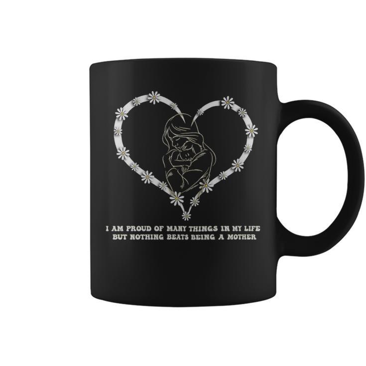 I Am Proud Of Many Things In My Life But Nothing Beats Being A Mother  - I Am Proud Of Many Things In My Life But Nothing Beats Being A Mother  Coffee Mug