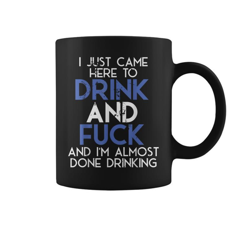 I Came Here To Drink And Fuck And Im Almost Done Drinking Coffee Mug