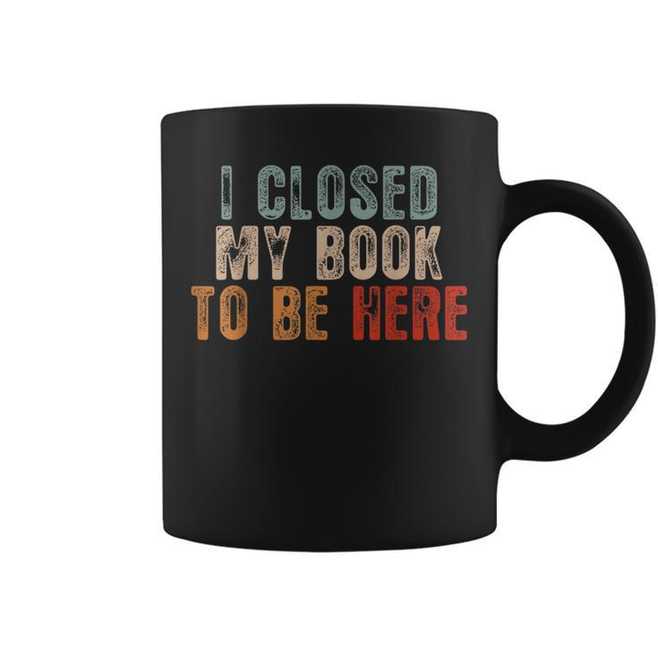 I Closed My Book To Be Here Funny Reading Book Lover Reading Funny Designs Funny Gifts Coffee Mug